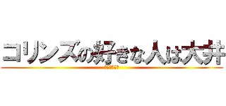 コリンズの好きな人は大井 (やりたい～～)