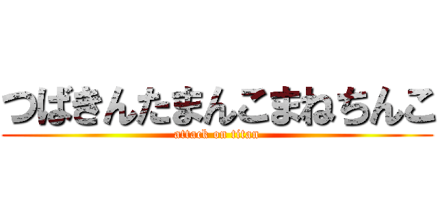 つばきんたまんこまねちんこ (attack on titan)