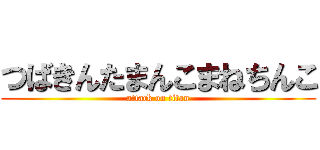 つばきんたまんこまねちんこ (attack on titan)