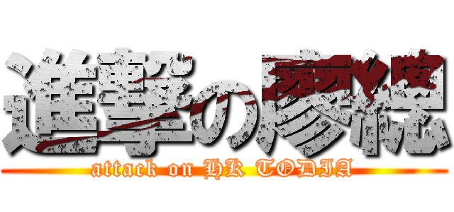 進撃の廖總 (attack on HK TODIA)