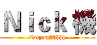 Ｎｉｃｋ 機 (Lagggghhhhh)