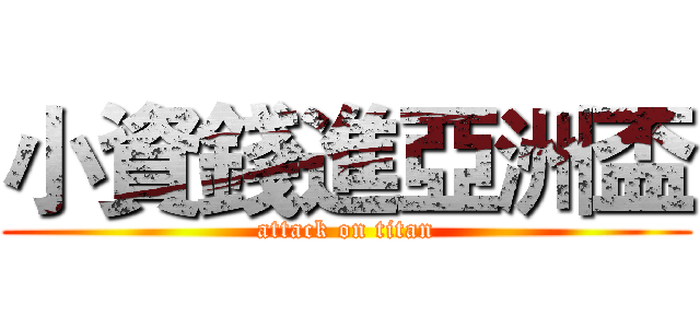 小資錢進亞洲盃 (attack on titan)