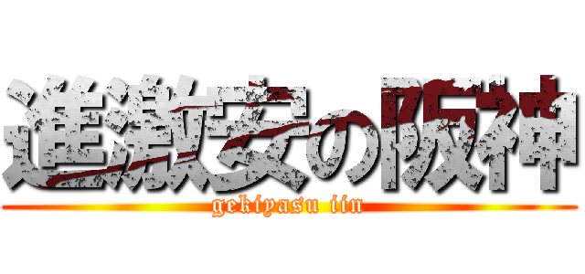 進激安の阪神 (gekiyasu iin)