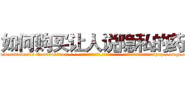 如何购买让人说隐私的药 (如何购买让人说隐私的药【电-话151x68344x817-Q1065427042元-吉-药-业】我们做的是长期生意,靠的是老客户长期支持 如何购买让人说隐私的药在发表了一篇http://sngk.net/DubNNc

参考消息网我们做的是长期生意,靠的是老客户长期支持也许我们早该意识到，就连鲍勃·霍斯金斯（金球奖戏剧类电影男主角 
)