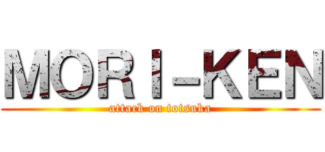 ＭＯＲＩ－ＫＥＮ (attack on totsuka)
