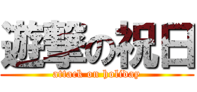 遊撃の祝日 (attack on holiday)