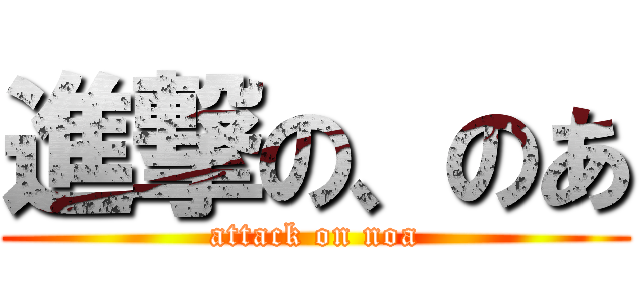 進撃の、のあ (attack on noa)