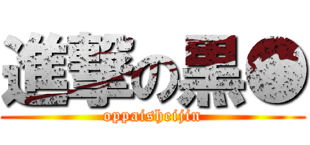 進撃の黒● (oppaisheijin)