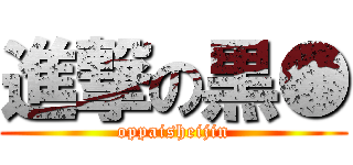 進撃の黒● (oppaisheijin)