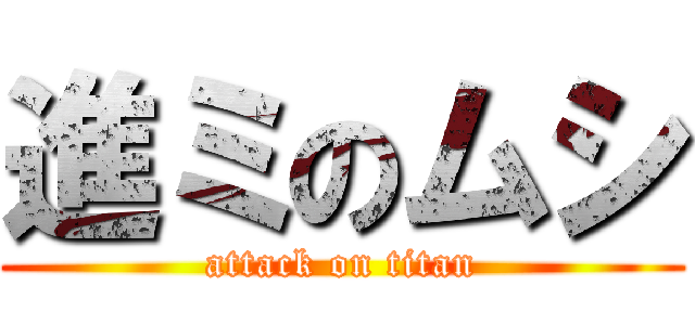 進ミのムシ (attack on titan)
