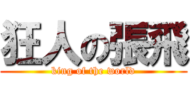 狂人の張飛 (king of the world)