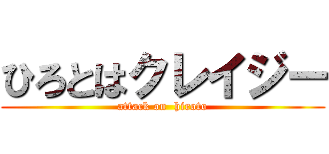 ひろとはクレイジー (attack on  hiroto)