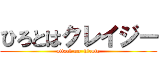 ひろとはクレイジー (attack on  hiroto)