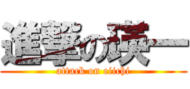 進撃の瑛一 (attack on eiichi)