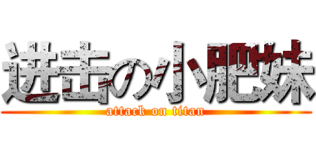 进击の小肥妹 (attack on titan)