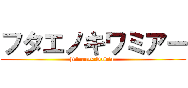 フタエノキワミアー (hutaenokiwamia-)