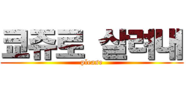 쿄쥬로 살려내 (please)