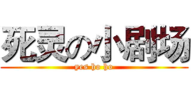 死灵の小剧场 (yes ho ho)