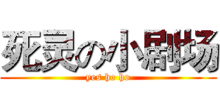 死灵の小剧场 (yes ho ho)