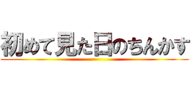 初めて見た日のちんかす ()