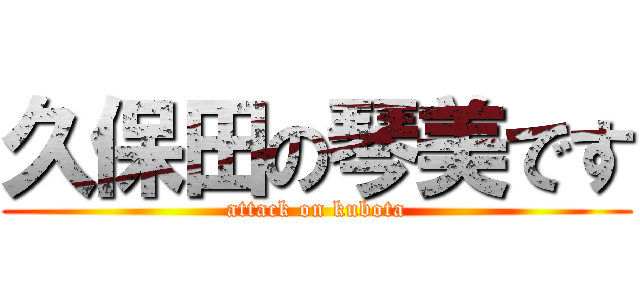 久保田の琴美です (attack on kubota)