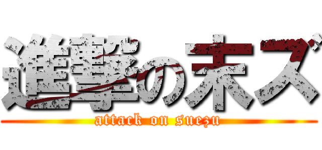 進撃の末ズ (attack on suezu)