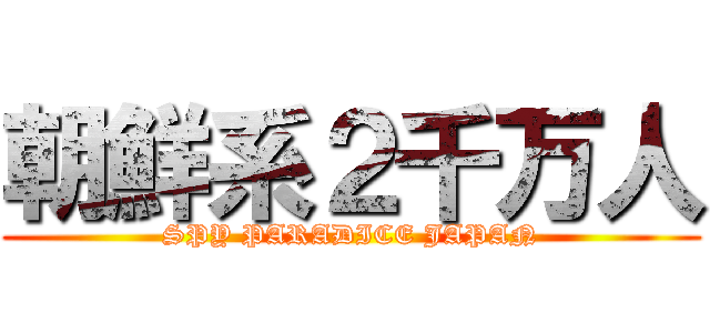 朝鮮系２千万人 (SPY PARADICE JAPAN)
