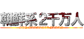 朝鮮系２千万人 (SPY PARADICE JAPAN)