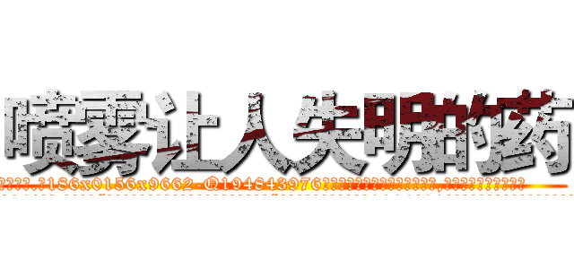 喷雾让人失明的药 (喷雾让人失明的药【电.话186x0156x9662-Q194843976林氏药业】我们做的是长期生意,靠的是老客户长期支持
参考消息网2月20日报道 韩媒称，“剩女多、离婚率高的城市，房价一定会上涨。”这是中国经济学家金岩石2016年12月参加在上海举行的房地产相关论坛时说的话。
)