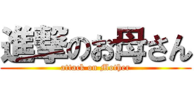 進撃のお母さん (attack on Mother)