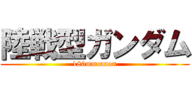 陸戦型ガンダム (180mmcanon)