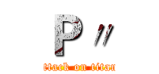 Ｐ〃 (attack on titan)