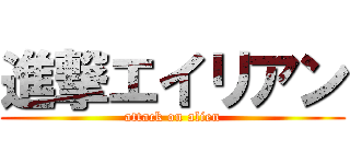 進撃エイリアン (attack on alien)