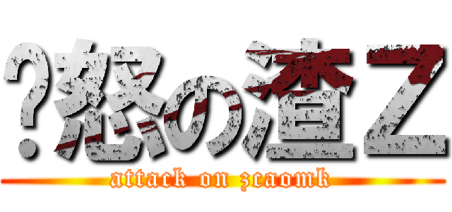 愤怒の渣Ｚ (attack on zcaomk)