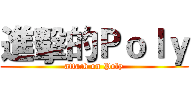 進擊的Ｐｏｌｙ (attack on Poly)