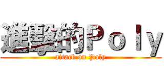 進擊的Ｐｏｌｙ (attack on Poly)