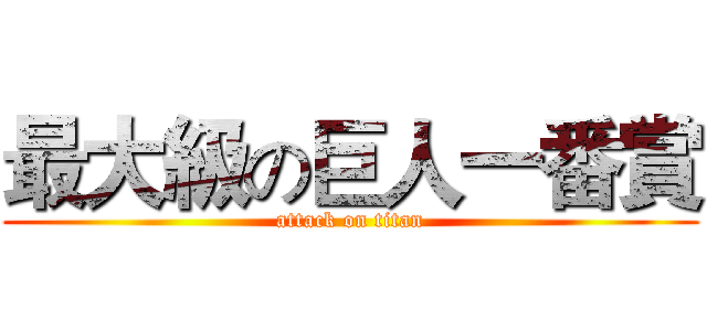 最大級の巨人一番賞 (attack on titan)
