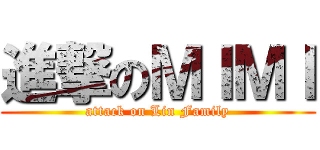進撃のＭＩＭＩ (attack on Lin Family)