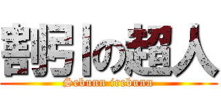 割引の超人 (Sebunn irebunn)