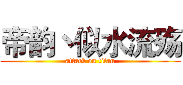 帝韵丶似水流殇 (attack on titan)