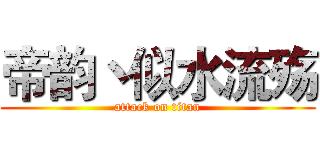 帝韵丶似水流殇 (attack on titan)