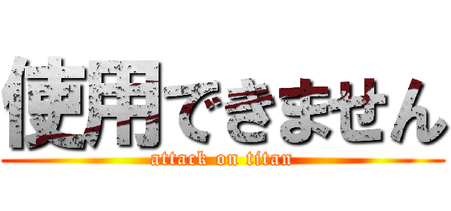 使用できません (attack on titan)