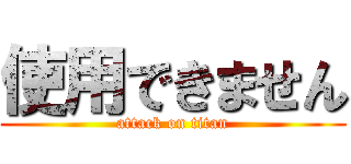 使用できません (attack on titan)