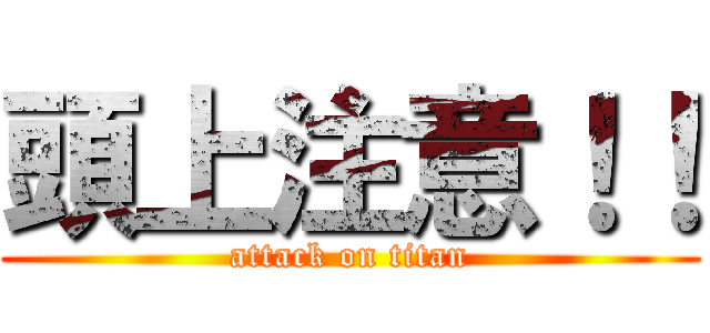 頭上注意！！ (attack on titan)