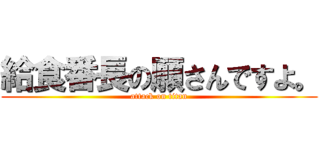 給食番長の願さんですよ。 (attack on titan)