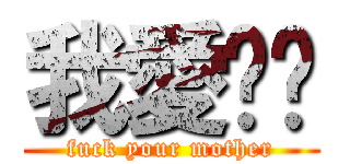 我愛妳吖 (fuck your mother)