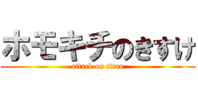 ホモキチのきすけ (attack on titan)
