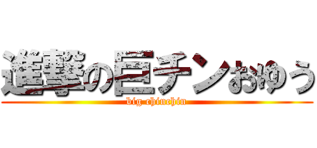 進撃の巨チンおゆう (big chinchin)