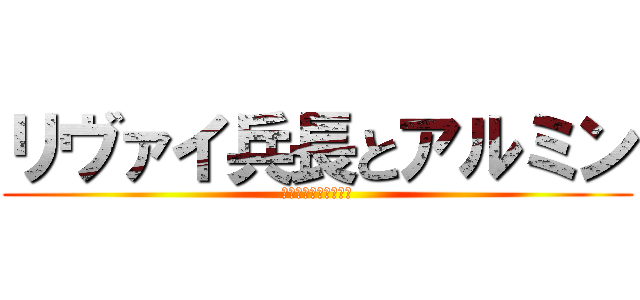 リヴァイ兵長とアルミン (調査兵団になりたい！)