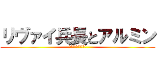 リヴァイ兵長とアルミン (調査兵団になりたい！)